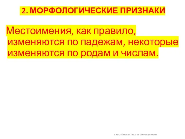 2. МОРФОЛОГИЧЕСКИЕ ПРИЗНАКИ Местоимения, как правило, изменяются по падежам, некоторые изменяются по