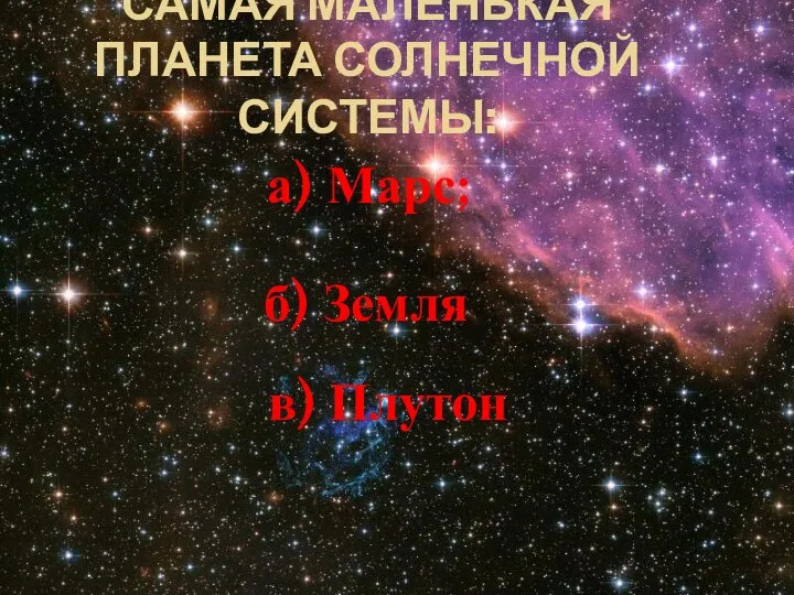 САМАЯ МАЛЕНЬКАЯ ПЛАНЕТА СОЛНЕЧНОЙ СИСТЕМЫ: а) Марс; б) Земля в) Плутон