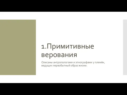 1.Примитивные верования Описаны антропологами и этнографами у племён, ведущих первобытный образ жизни.