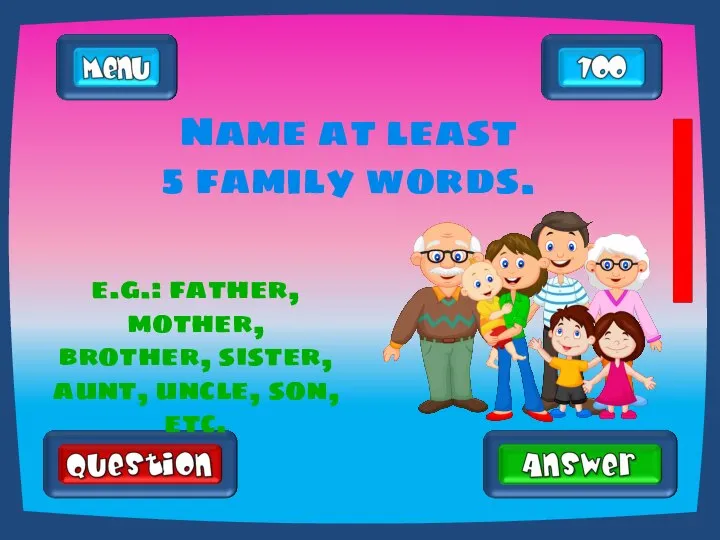 Name at least 5 family words. e.g.: father, mother, brother, sister, aunt, uncle, son, etc.