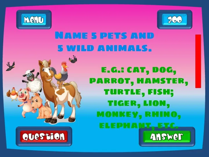 Name 5 pets and 5 wild animals. e.g.: cat, dog, parrot, hamster,