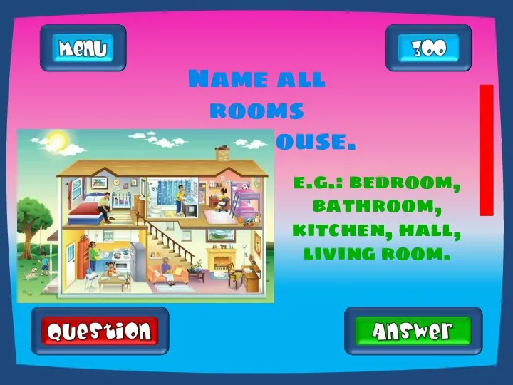 Name all rooms in the house. e.g.: bedroom, bathroom, kitchen, hall, living room.