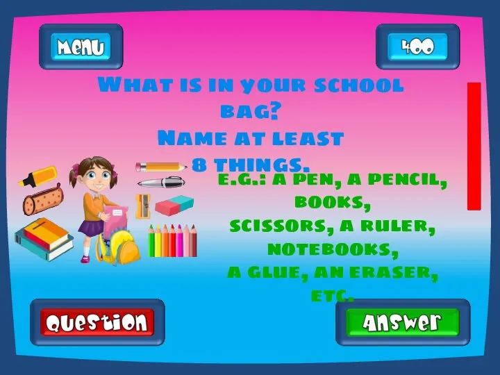 What is in your school bag? Name at least 8 things. e.g.: