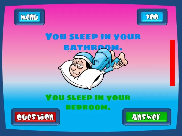 You sleep in your bathroom. You sleep in your bedroom.