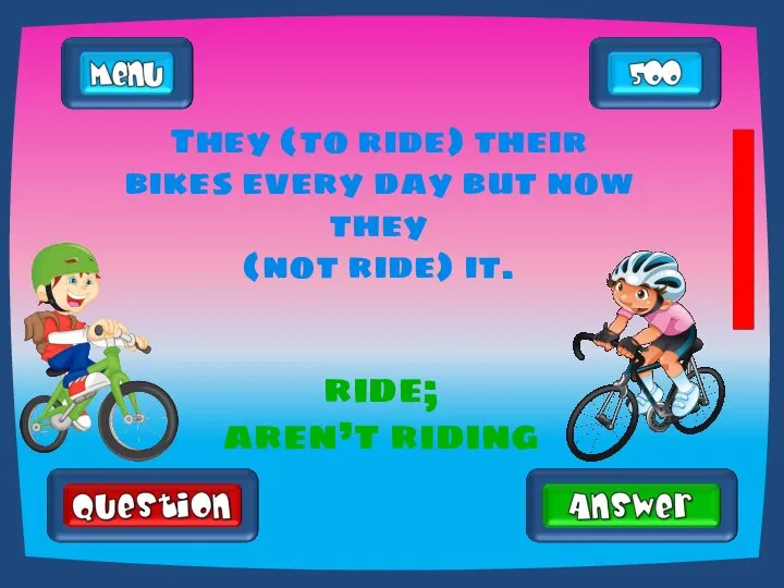 They (to ride) their bikes every day but now they (not ride) it. ride; aren’t riding