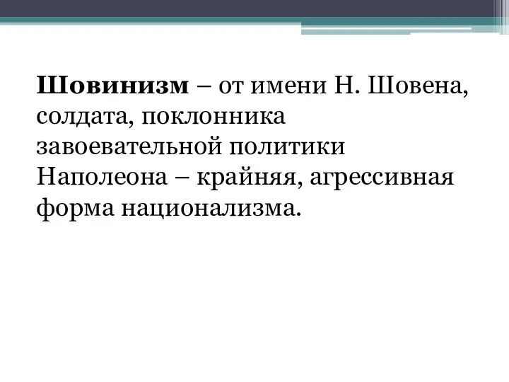 Шовинизм – от имени Н. Шовена, солдата, поклонника завоевательной политики Наполеона – крайняя, агрессивная форма национализма.