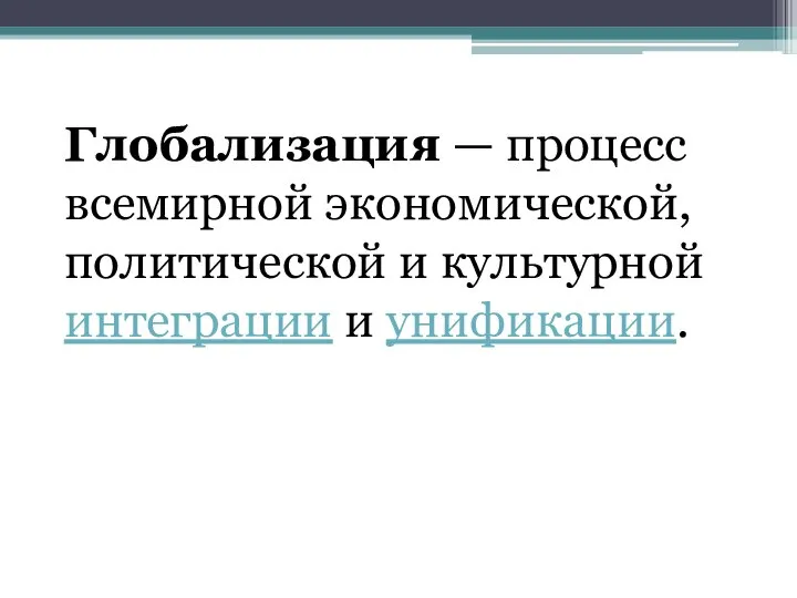 Глобализация — процесс всемирной экономической, политической и культурной интеграции и унификации.