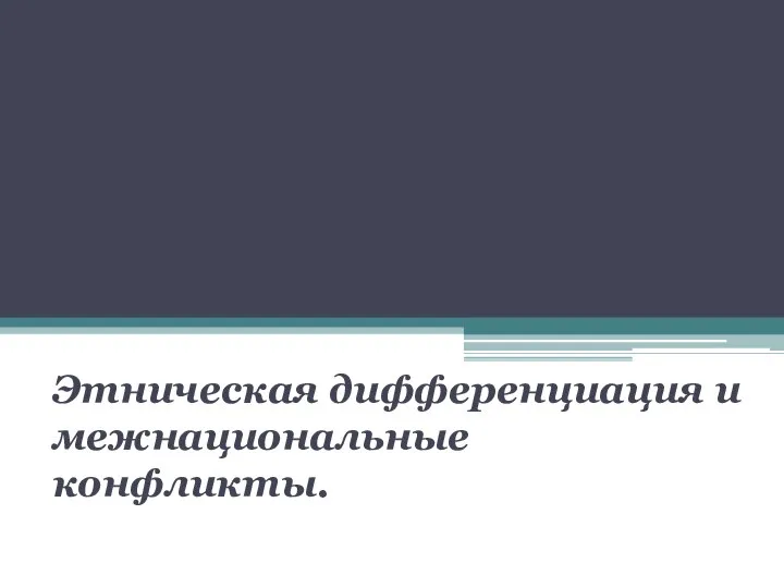 Этническая дифференциация и межнациональные конфликты.