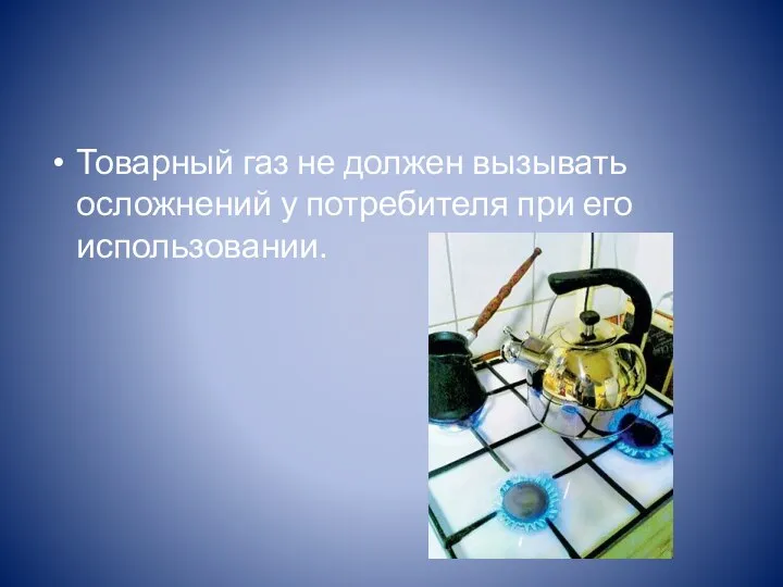 Товарный газ не должен вызывать осложнений у потребителя при его использовании.