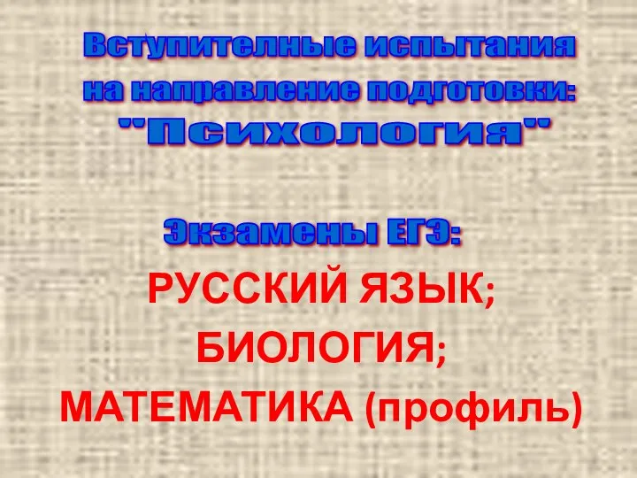 РУССКИЙ ЯЗЫК; БИОЛОГИЯ; МАТЕМАТИКА (профиль) Вступителные испытания на направление подготовки: "Психология" Экзамены ЕГЭ: