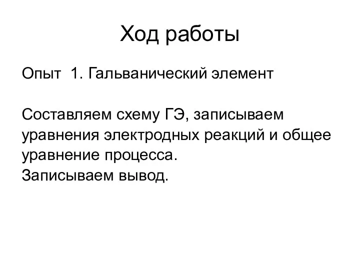 Ход работы Опыт 1. Гальванический элемент Составляем схему ГЭ, записываем уравнения электродных