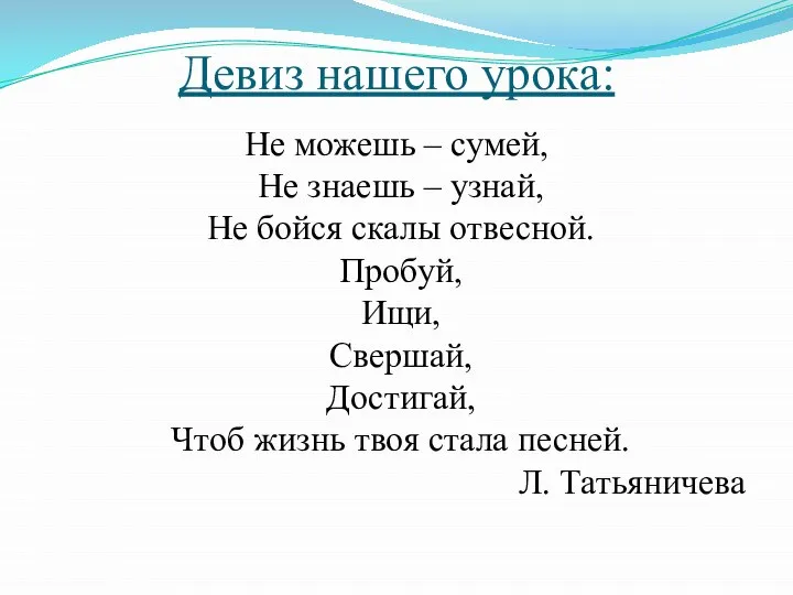 Девиз нашего урока: Не можешь – сумей, Не знаешь – узнай, Не