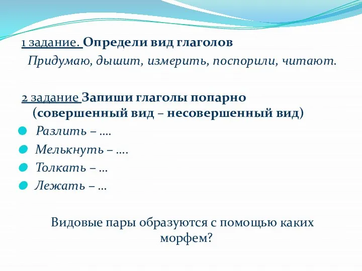 1 задание. Определи вид глаголов Придумаю, дышит, измерить, поспорили, читают. 2 задание