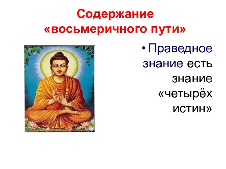 Содержание «восьмеричного пути» Праведное знание есть знание «четырёх истин»