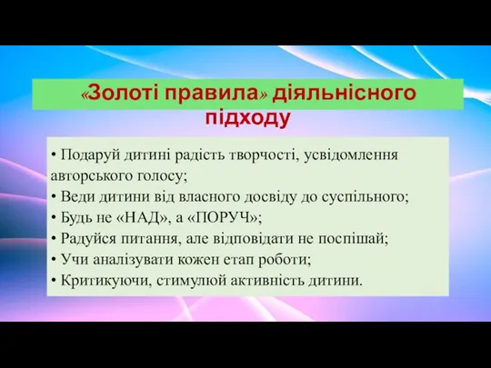 «Золоті правила» діяльнісного підходу • Подаруй дитині радість творчості, усвідомлення авторського голосу;