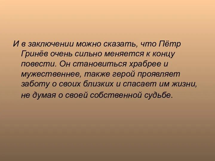 И в заключении можно сказать, что Пётр Гринёв очень сильно меняется к