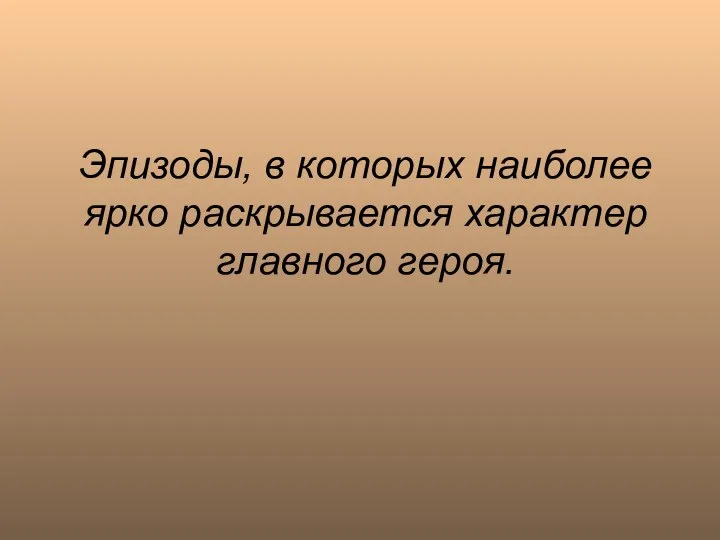 Эпизоды, в которых наиболее ярко раскрывается характер главного героя.