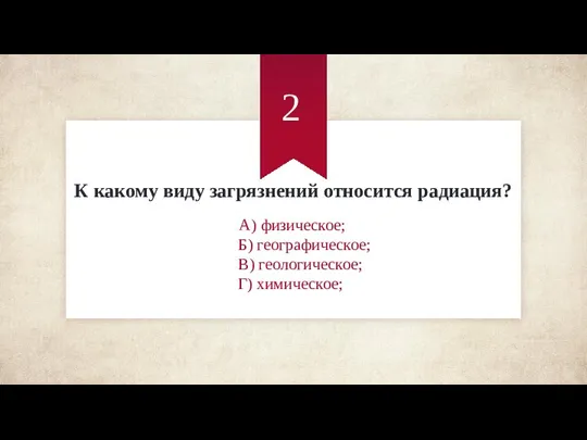 К какому виду загрязнений относится радиация? А) физическое; Б) географическое; В) геологическое; Г) химическое; 2