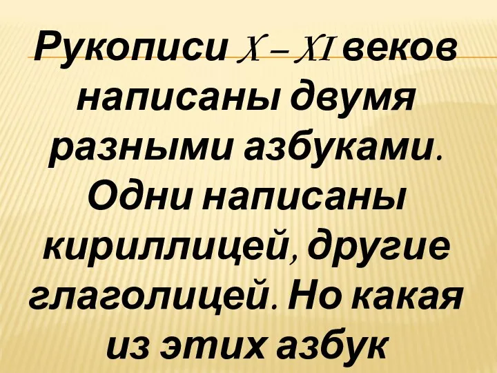 Рукописи X – XI веков написаны двумя разными азбуками. Одни написаны кириллицей,