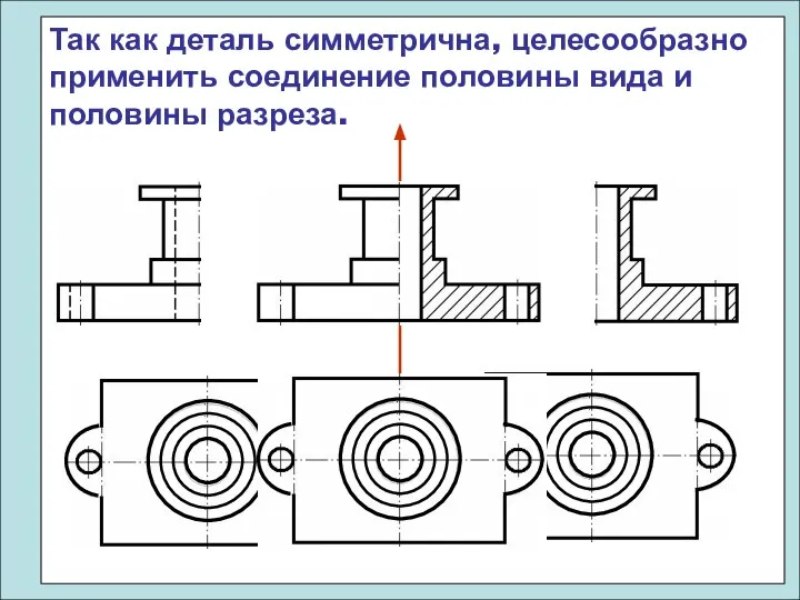 Так как деталь симметрична, целесообразно применить соединение половины вида и половины разреза.