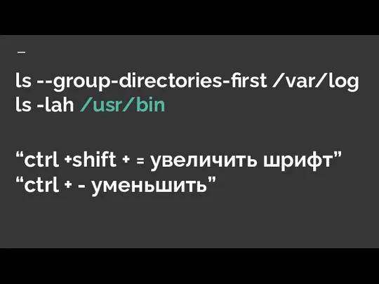 ls --group-directories-first /var/log ls -lah /usr/bin “ctrl +shift + = увеличить шрифт” “ctrl + - уменьшить”