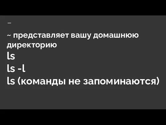 ~ представляет вашу домашнюю директорию ls ls -l ls (команды не запоминаются)