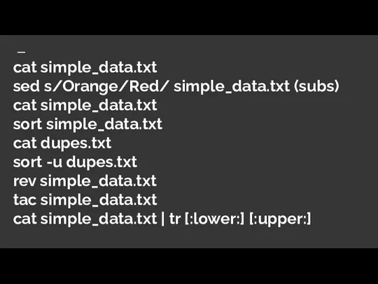 cat simple_data.txt sed s/Orange/Red/ simple_data.txt (subs) cat simple_data.txt sort simple_data.txt cat dupes.txt