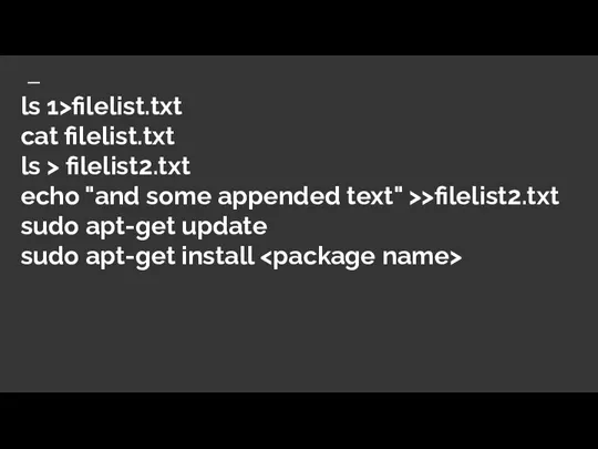 ls 1>filelist.txt cat filelist.txt ls > filelist2.txt echo "and some appended text"