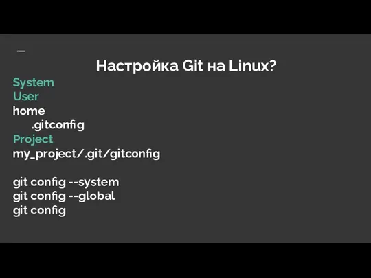 Настройка Git на Linux? System User home .gitconfig Project my_project/.git/gitconfig git config