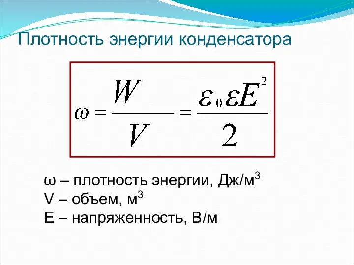 Плотность энергии конденсатора ω – плотность энергии, Дж/м3 V – объем, м3 Е – напряженность, В/м