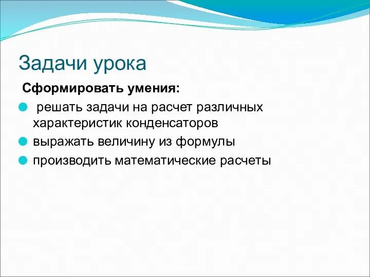 Задачи урока Сформировать умения: решать задачи на расчет различных характеристик конденсаторов выражать