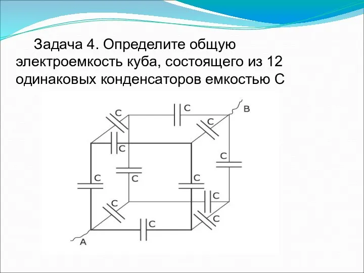 Задача 4. Определите общую электроемкость куба, состоящего из 12 одинаковых конденсаторов емкостью С