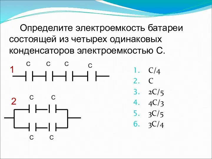 Определите электроемкость батареи состоящей из четырех одинаковых конденсаторов электроемкостью С. С/4 С