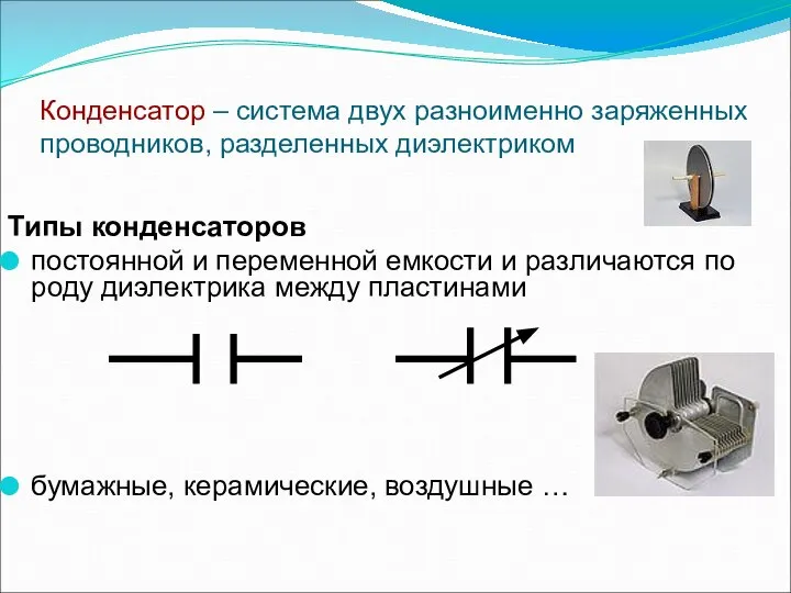 Конденсатор – система двух разноименно заряженных проводников, разделенных диэлектриком Типы конденсаторов постоянной