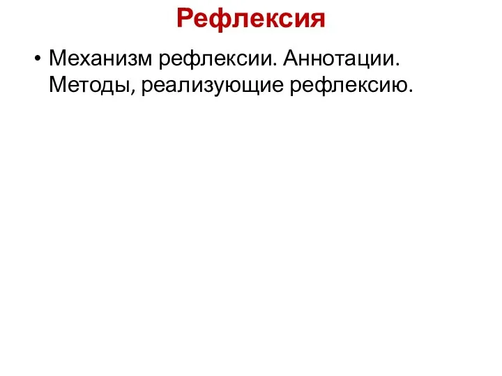 Рефлексия Механизм рефлексии. Аннотации. Методы, реализующие рефлексию.