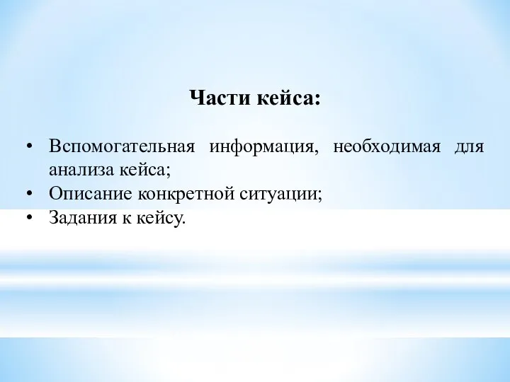 Вспомогательная информация, необходимая для анализа кейса; Описание конкретной ситуации; Задания к кейсу. Части кейса: