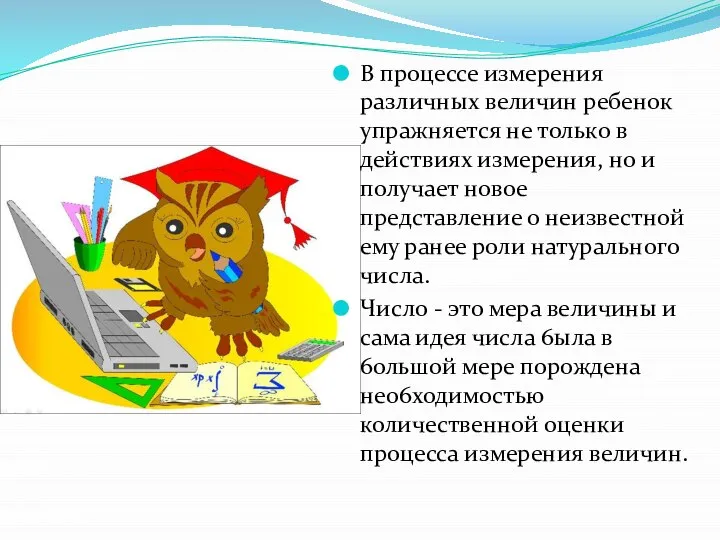 В процессе измерения различных величин ребенок упражняется не только в действиях измерения,