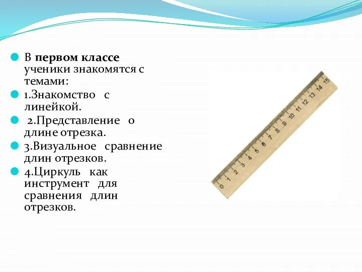 В первом классе ученики знакомятся с темами: 1.Знакомство с линейкой. 2.Представление о