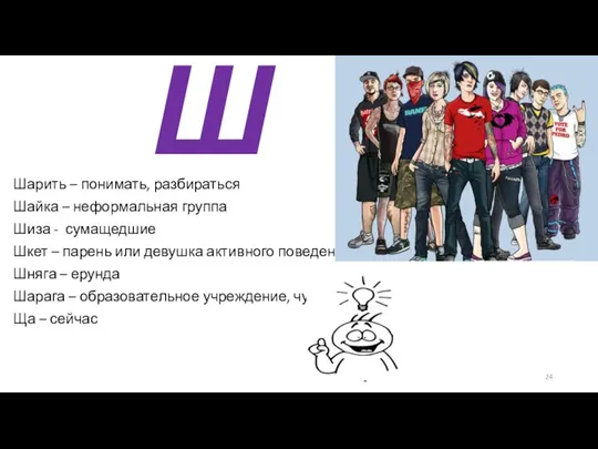 Ш Шарить – понимать, разбираться Шайка – неформальная группа Шиза - сумащедшие