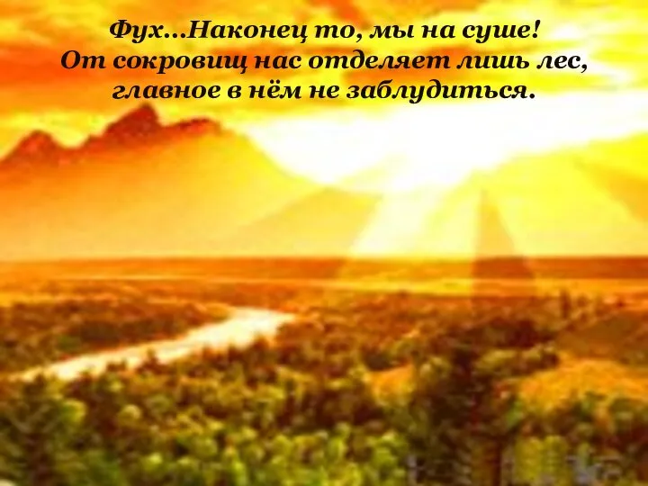 Фух…Наконец то, мы на суше! От сокровищ нас отделяет лишь лес, главное в нём не заблудиться.