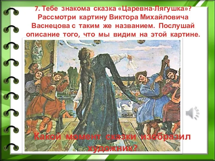 7. Тебе знакома сказка «Царевна-Лягушка»? Рассмотри картину Виктора Михайловича Васнецова с таким