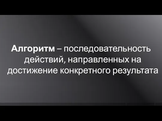 Алгоритм – последовательность действий, направленных на достижение конкретного результата