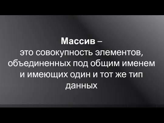 Массив – это совокупность элементов, объединенных под общим именем и имеющих один