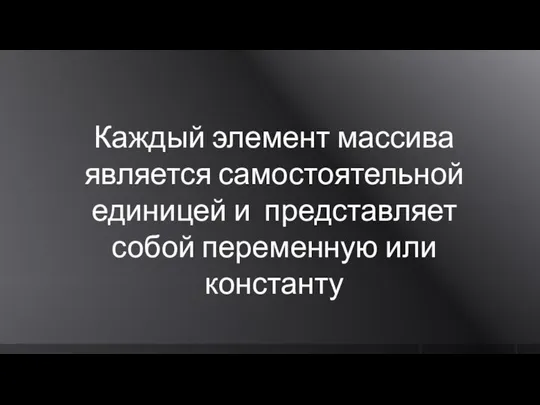 Каждый элемент массива является самостоятельной единицей и представляет собой переменную или константу