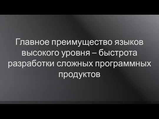 Главное преимущество языков высокого уровня – быстрота разработки сложных программных продуктов