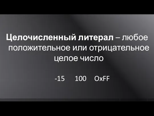 Целочисленный литерал – любое положительное или отрицательное целое число -15 100 OxFF