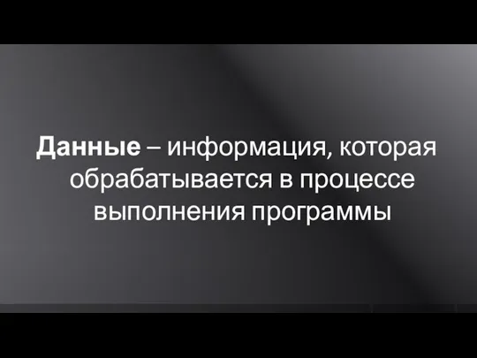 Данные – информация, которая обрабатывается в процессе выполнения программы