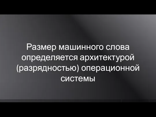 Размер машинного слова определяется архитектурой (разрядностью) операционной системы