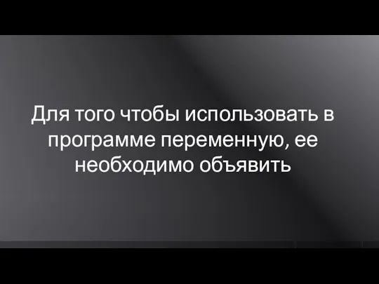 Для того чтобы использовать в программе переменную, ее необходимо объявить