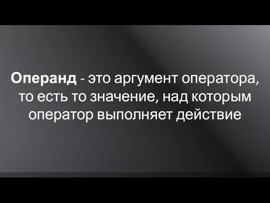 Операнд - это аргумент оператора, то есть то значение, над которым оператор выполняет действие